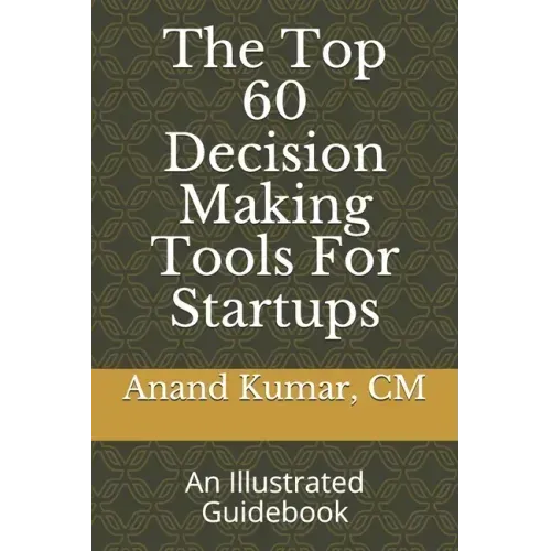 The Top 60 Decision Making Tools For Startups: An Illustrated Guidebook