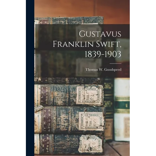 Gustavus Franklin Swift, 1839-1903