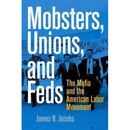 Mobsters, Unions, and Feds: The Mafia and the American Labor Movement