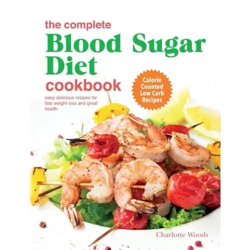 The Complete Blood Sugar Diet Cookbook: Easy Delicious Recipes For Fast Weight Loss And Great Health. Calorie Counted Low Carb Recipes