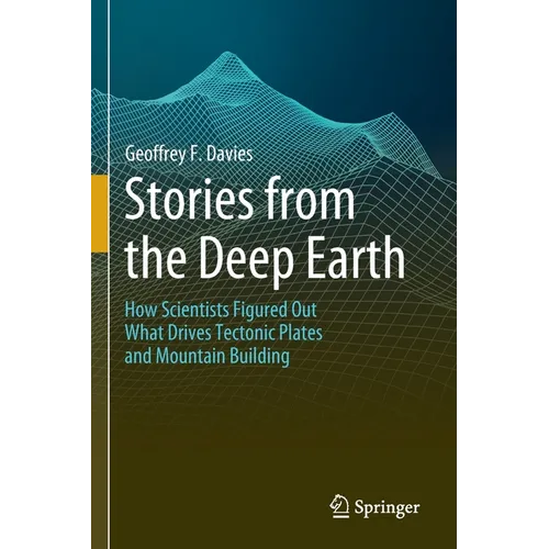 Stories from the Deep Earth: How Scientists Figured Out What Drives Tectonic Plates and Mountain Building