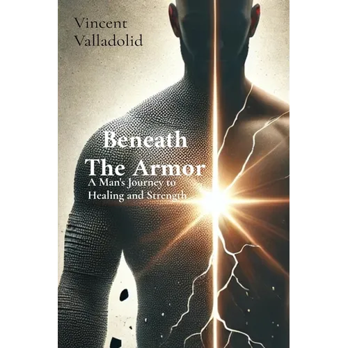 Beneath The Armor: A Man's Journey to Healing and Strength