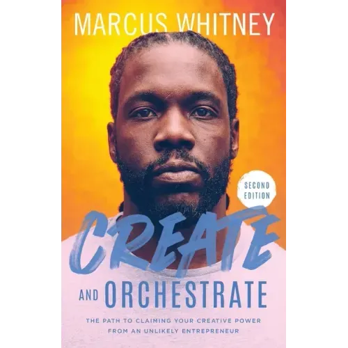 Create and Orchestrate: The Path to Claiming Your Creative Power from an Unlikely Entrepreneur