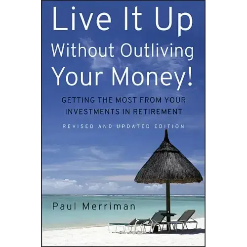 Live It Up Without Outliving Your Money!: Getting the Most from Your Investments in Retirement