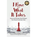 I Have What It Takes: Stories and Principles that will ignite your natural leadership.