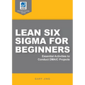Lean Six Sigma for Beginners: Essential Activities to Conduct DMAIC Projects