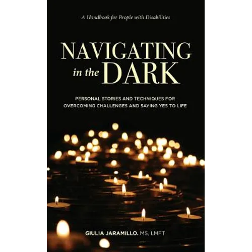 Navigating in the Dark: Personal Stories and Techniques for Overcoming Challenges and Saying Yes to Life