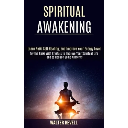 Spiritual Awakening: Learn Reiki Self Healing, and Improve Your Energy Level (Try the Reiki With Crystals to Improve Your Spiritual Life an