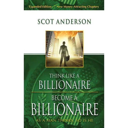 Think Like a Billionaire, Become a Billionaire: As a Man Thinks, So Is He