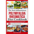 The Anti-Inflammatory Polymyalgia Rheumatica Diet Cookbook: A No-Stress Meal Plan for Symptom Alleviation, Weight Management, and Balanced Blood Sugar