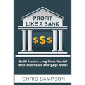 Profit Like a Bank: Build Passive Long-Term Wealth W/ Distressed Mortgage Notes