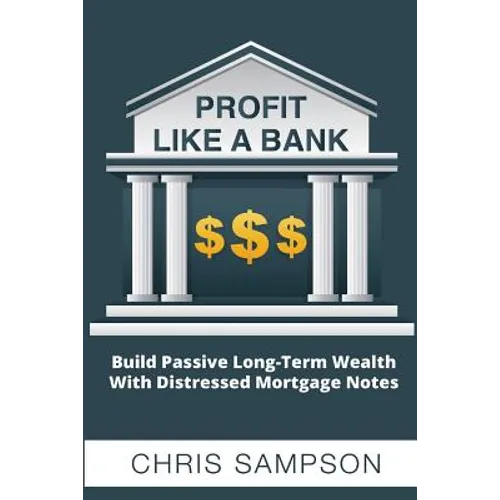 Profit Like a Bank: Build Passive Long-Term Wealth W/ Distressed Mortgage Notes