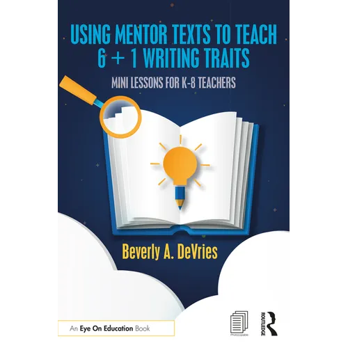 Using Mentor Texts to Teach 6 + 1 Writing Traits: Mini Lessons for K-8 Teachers