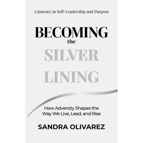 Becoming the Silver Lining: How Adversity Shapes the Way We Live, Lead, and Rise