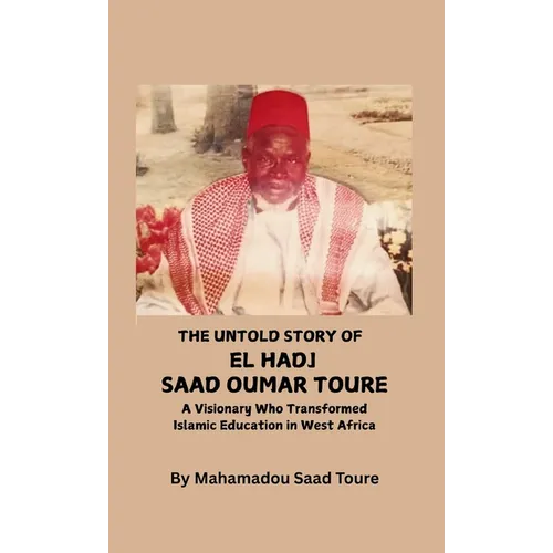 The Untold Story of El Hadj Saad Oumar Toure: A Visionary Who Transformed Islamic Education in West Africa