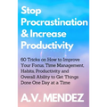 Stop Procrastination & Increase Productivity: 60 Tricks on How to Improve Your Focus, Time Management, Habits, Productivity and Overall Ability to Get