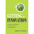 Getting to Innovation: How Asking the Right Questions Generates the Great Ideas Your Company Needs