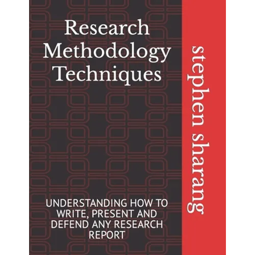 Research Methodology Techniques: Understanding How to Write, Present and Defend Any Research Report