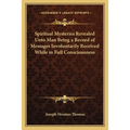 Spiritual Mysteries Revealed Unto Man Being a Record of Messages Involuntarily Received While in Full Consciousness