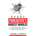 Every Podcaster's Biggest Hurdles: Get Over your Paralysis by Analysis, Impostor's Syndrome and All your Other Podcasting Hurdles Through Deep Underst