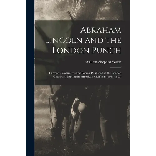 Abraham Lincoln and the London Punch; Cartoons, Comments and Poems, Published in the London Charivari, During the American Civil War (1861-1865)