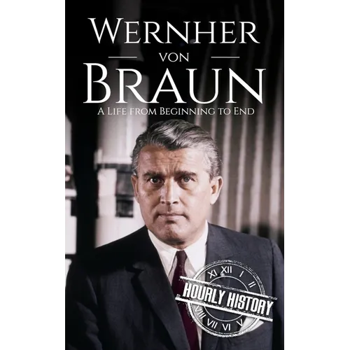 Wernher von Braun: A Life from Beginning to End
