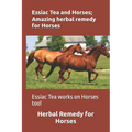 Essiac Tea and Horses; Amazing herbal remedy for Horses: Essiac Tea works on Horses too!