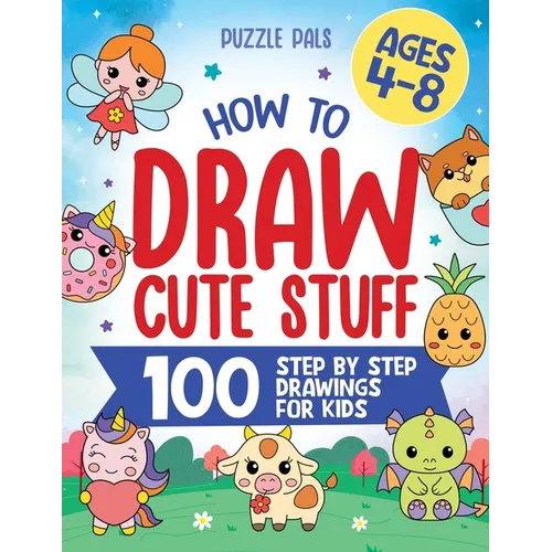 How To Draw Cute Stuff: 100 Simple Step By Step Drawings For Kids Ages 4 to 8