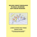 Selling Group Insurance to Small Business Ain't Brain Surgery: A Simple System that Works