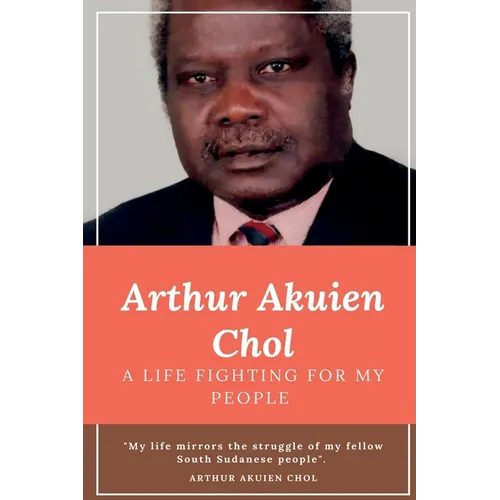 Arthur Akuien Chol A Life Fighting for my people