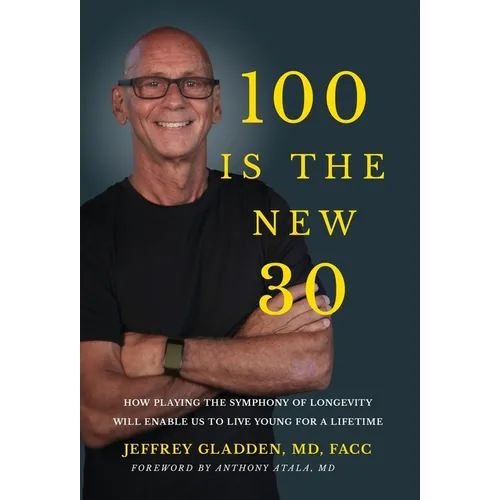 100 Is the New 30: How Playing the Symphony of Longevity Will Enable Us to Live Young for a Lifetime