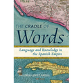 Cradle of Words: Language and Knowledge in the Spanish Empire
