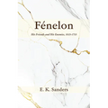 Fénelon: His Friends and His Enemies, 1615-1715