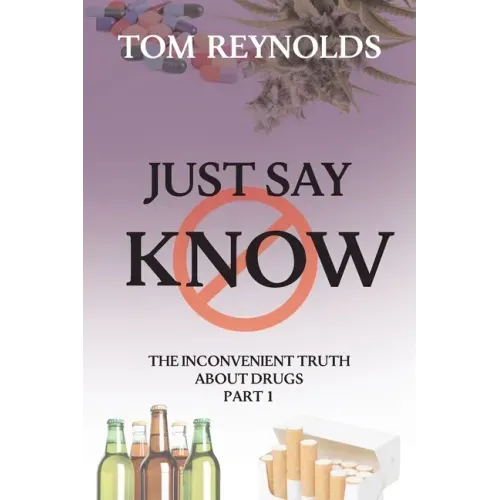Just Say Know: The Inconvenient Truth About Drugs