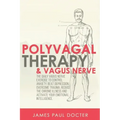 Polyvagal Therapy and Vagus Nerve: The Daily Vagus Nerve Exercises to Control Anxiety, Beat Depression, Overcome Trauma, Reduce the Chronic Illness, a