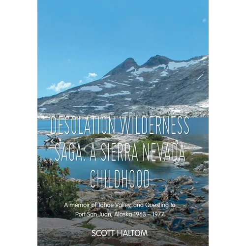 Desolation Wilderness Saga: A Sierra Nevada Childhood: A memoir of Tahoe Valley, and Questing to Port San Juan, Alaska 1963 - 1977