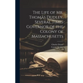 The Life of Mr. Thomas Dudley, Several Times Governor of the Colony of Massachusetts [electronic Resource]