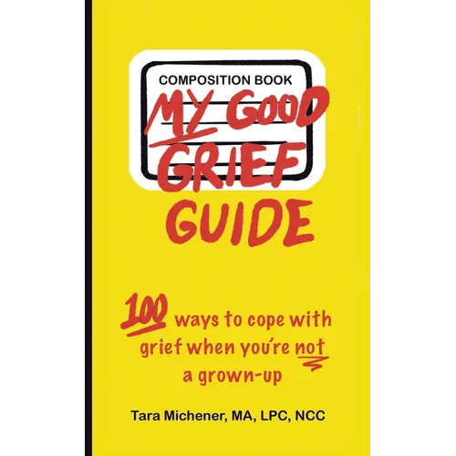 My Good Grief Guide: 100 Ways To Cope With Grief When You're Not A Grown-up
