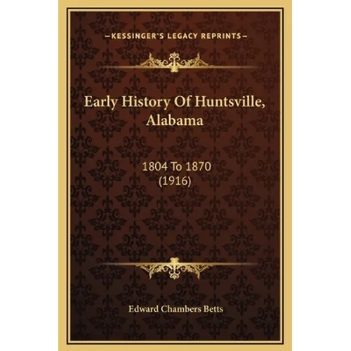 Early History Of Huntsville, Alabama: 1804 To 1870 (1916)