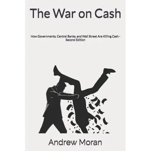 The War on Cash: How Governments, Central Banks, and Wall Street Are Killing Cash