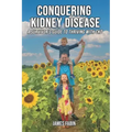 Conquering Kidney Disease: A Survivor's Guide to Thriving with CKD