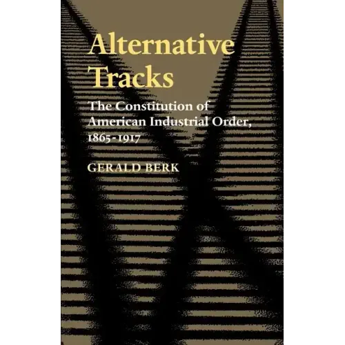 Alternative Tracks: The Constitution of American Industrial Order, 1865-1917