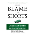 Don't Blame the Shorts: Why Short Sellers Are Always Blamed for Market Crashes and How History Is Repeating Itself