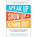 Speak Up, Show Up, and Stand Out: The 9 Communication Rules You Need to Succeed