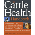 The Cattle Health Handbook: Preventive Care, Disease Treatments & Emergency Procedures for Promoting the Well-Being of Your Beef or Dairy Herd