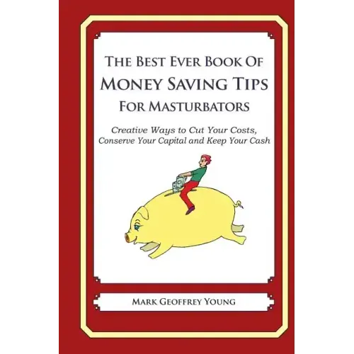 The Best Ever Book of Money Saving Tips for Masturbators: Creative Ways to Cut Your Costs, Conserve Your Capital And Keep Your Cash