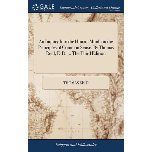 An Inquiry Into the Human Mind, on the Principles of Common Sense. By Thomas Reid, D.D. ... The Third Edition