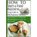 How To Start A Food Business with Little or No Money Down: and How To Stay In Business For As Long As You Want