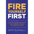 Fire Yourself First: Unchain Yourself from the Daily Grind, Create an Autonomous Business, and Do What You Love Next
