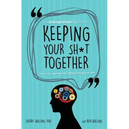 The Entrepreneur's Guide to Keeping Your Sh*t Together: How to Run Your Business Without Letting it Run You